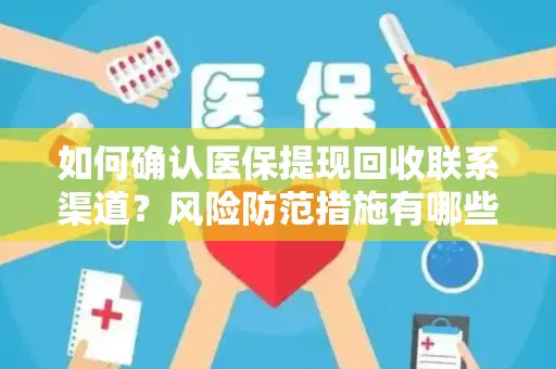 如何确认医保提现回收联系渠道？风险防范措施有哪些？